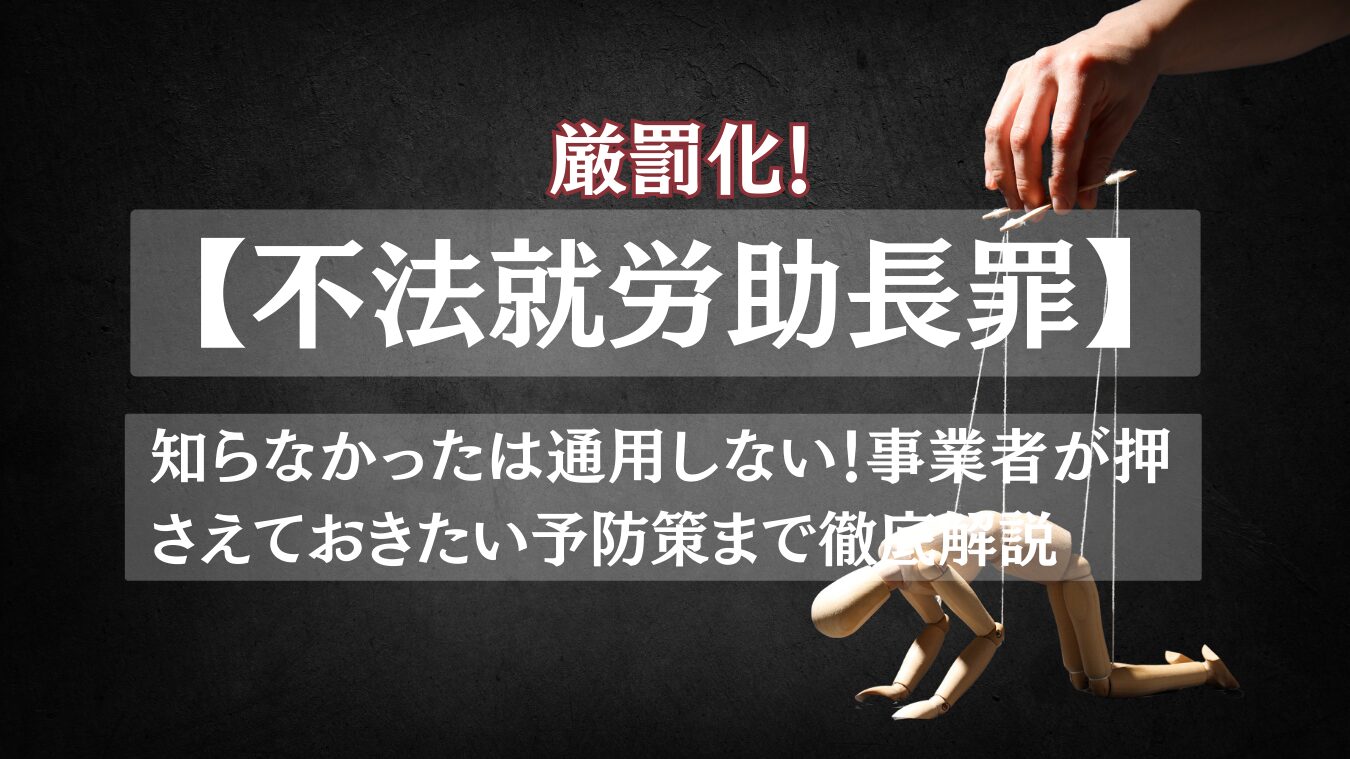事業者必見！【不法就労助長罪】厳罰化｜初犯でも？知らなくても罰則