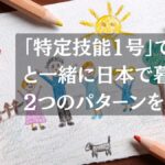 「特定技能1号」でも家族と一緒に日本で暮らせる2つのパターン｜特定活動ビザを解説