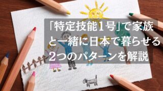 「特定技能1号」でも家族と一緒に日本で暮らせる2つのパターン｜特定活動ビザを解説